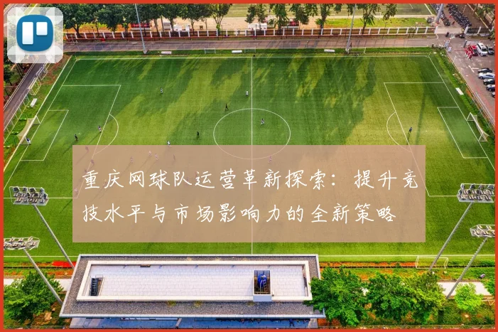 重庆网球队运营革新探索：提升竞技水平与市场影响力的全新策略