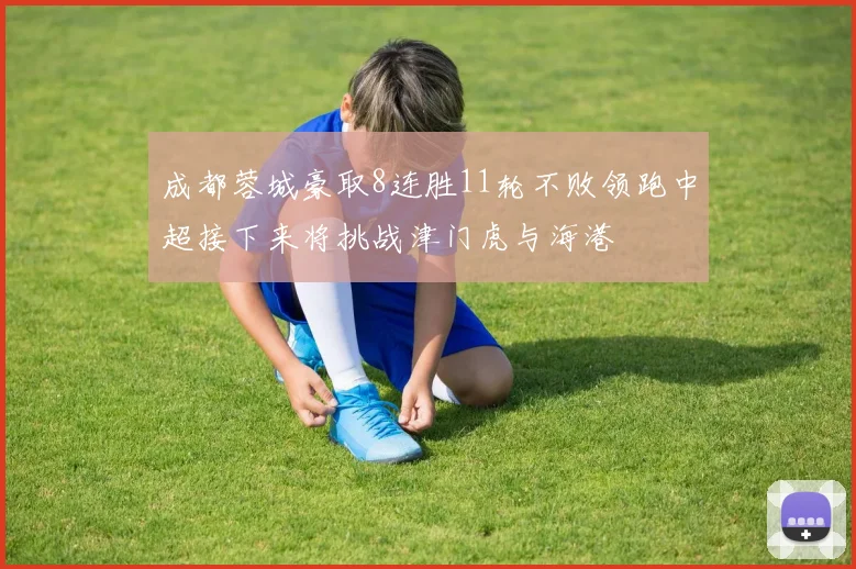 成都蓉城豪取8连胜11轮不败领跑中超接下来将挑战津门虎与海港