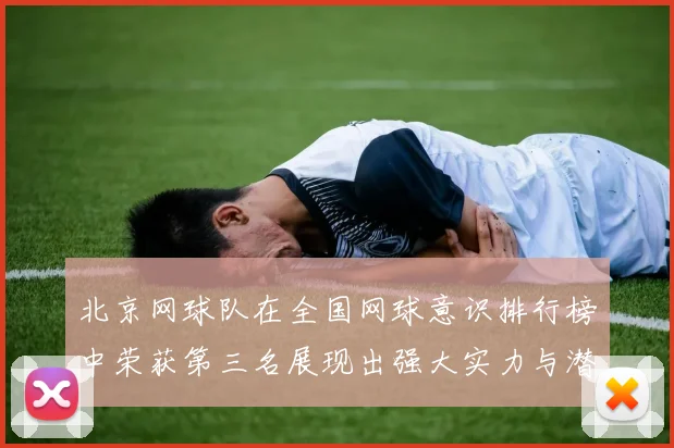 北京网球队在全国网球意识排行榜中荣获第三名展现出强大实力与潜力