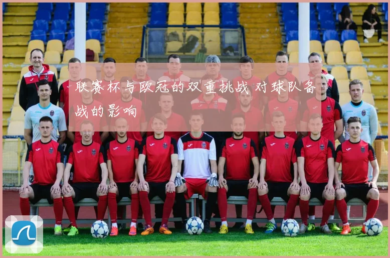 联赛杯与欧冠的双重挑战 对球队备战的影响